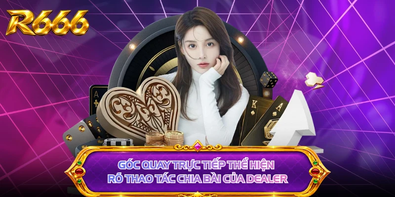 Góc quay trực tiếp thể hiện rõ thao tác chia bài của dealer