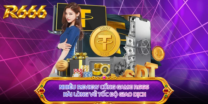 Nhiều review cổng game R666 hài lòng về tốc độ giao dịch