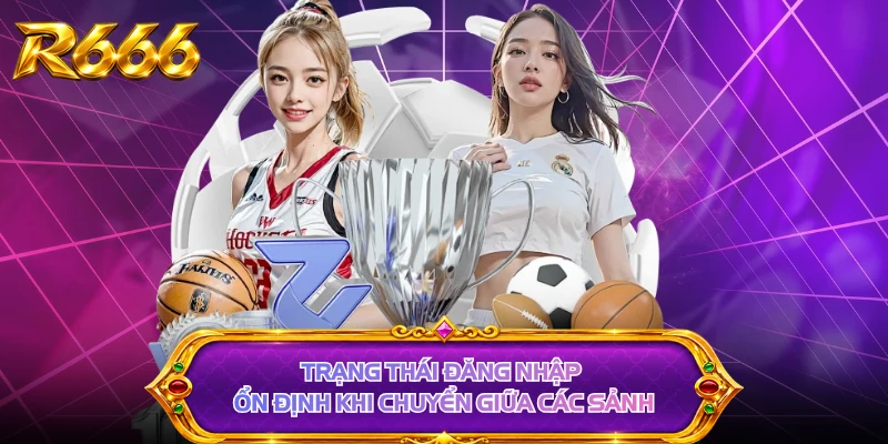 Trạng thái đăng nhập ổn định khi chuyển giữa các sảnh